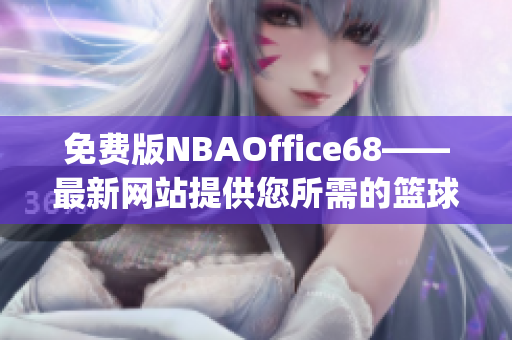 免费版NBAOffice68——最新网站提供您所需的篮球赛事资源(1)