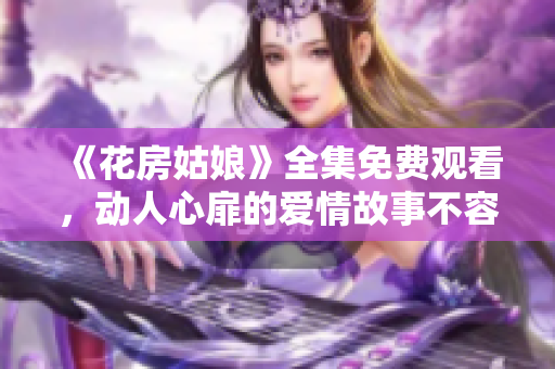 《花房姑娘》全集免费观看，动人心扉的爱情故事不容错过！