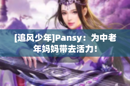 [追风少年]Pansy：为中老年妈妈带去活力！