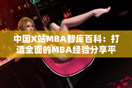 中国X站MBA智库百科：打造全面的MBA经验分享平台