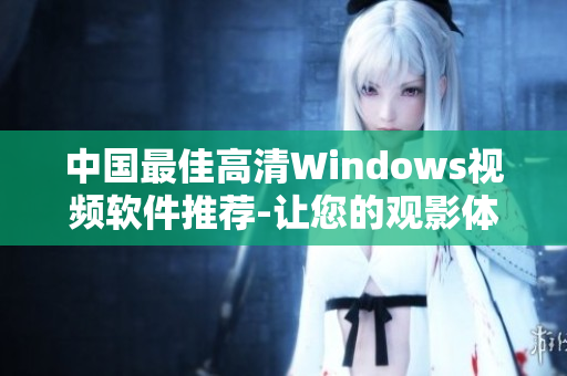 中国最佳高清Windows视频软件推荐-让您的观影体验更加优质