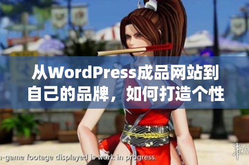 从WordPress成品网站到自己的品牌，如何打造个性化网站？(1)