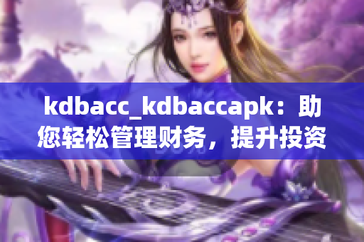 kdbacc_kdbaccapk：助您轻松管理财务，提升投资效益(1)