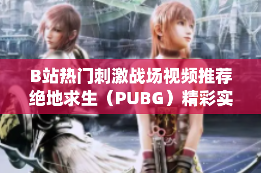 B站热门刺激战场视频推荐绝地求生（PUBG）精彩实况大全(1)