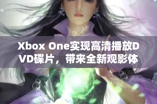 Xbox One实现高清播放DVD碟片，带来全新观影体验