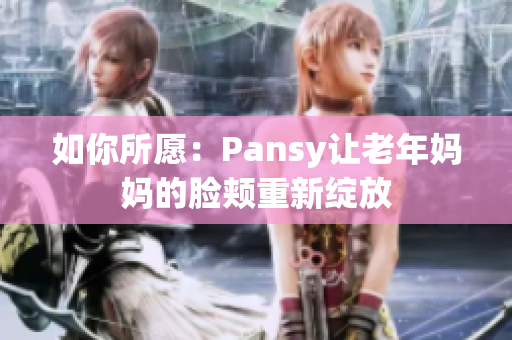 如你所愿：Pansy让老年妈妈的脸颊重新绽放