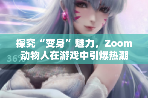 探究“变身”魅力，Zoom动物人在游戏中引爆热潮