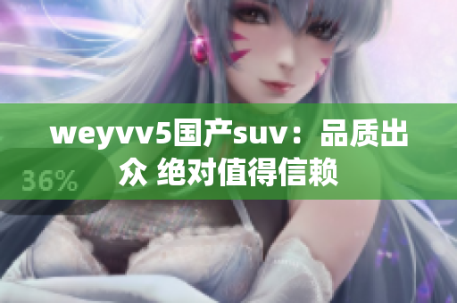 weyvv5国产suv：品质出众 绝对值得信赖