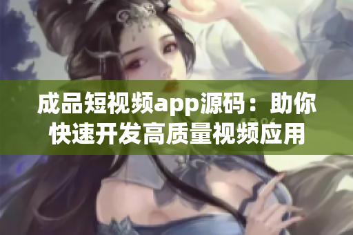 成品短视频app源码：助你快速开发高质量视频应用