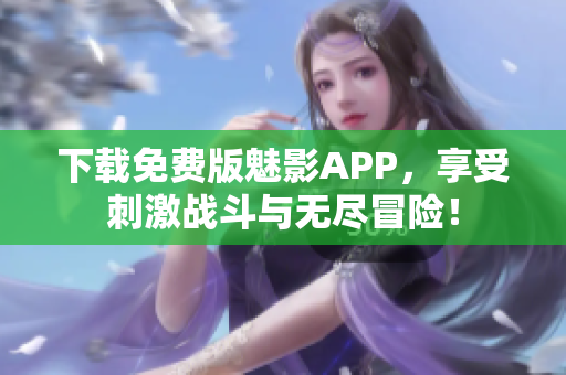 下载免费版魅影APP，享受刺激战斗与无尽冒险！