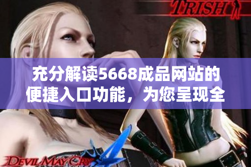 充分解读5668成品网站的便捷入口功能，为您呈现全新购物体验