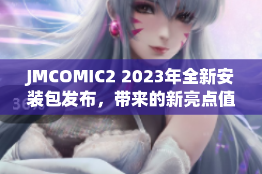 JMCOMIC2 2023年全新安装包发布，带来的新亮点值得期待