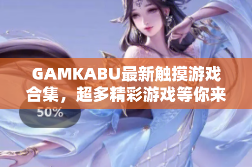 GAMKABU最新触摸游戏合集，超多精彩游戏等你来体验