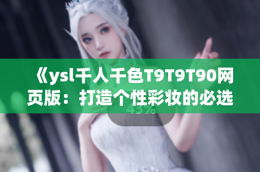 《ysl千人千色T9T9T90网页版：打造个性彩妆的必选宝库》