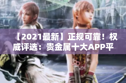 【2021最新】正规可靠！权威评选：贵金属十大APP平台推荐