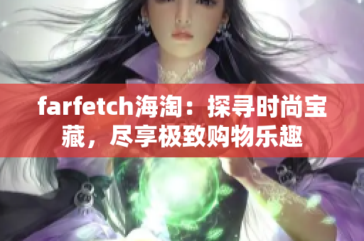 farfetch海淘：探寻时尚宝藏，尽享极致购物乐趣