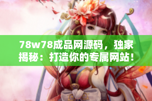 78w78成品网源码，独家揭秘：打造你的专属网站！