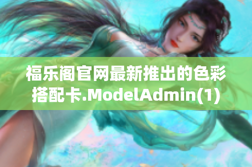 福乐阁官网最新推出的色彩搭配卡.ModelAdmin(1)