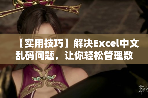 【实用技巧】解决Excel中文乱码问题，让你轻松管理数据！