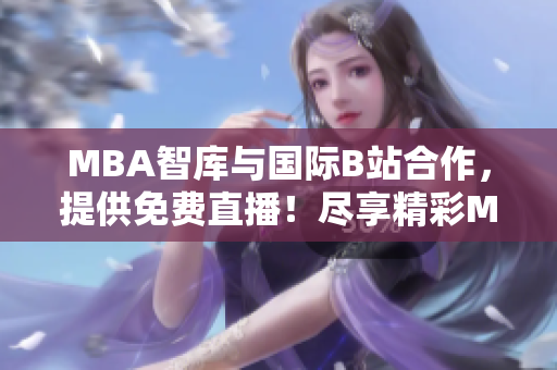 MBA智库与国际B站合作，提供免费直播！尽享精彩MBA课程！