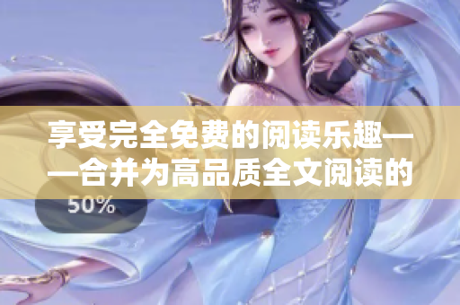 享受完全免费的阅读乐趣——合并为高品质全文阅读的新途径