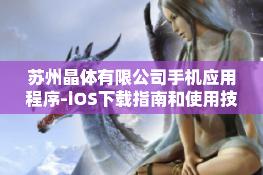 苏州晶体有限公司手机应用程序-iOS下载指南和使用技巧