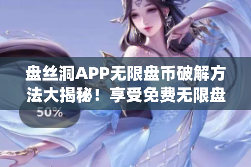 盘丝洞APP无限盘币破解方法大揭秘！享受免费无限盘币福利(1)