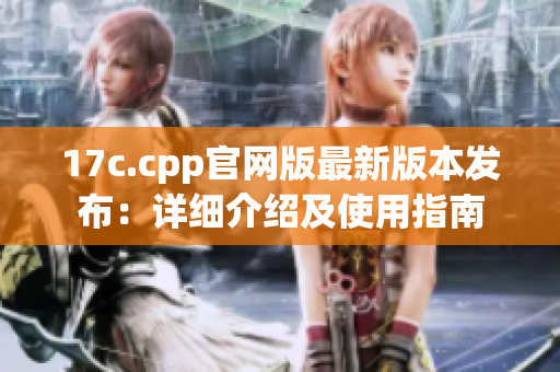 17c.cpp官网版最新版本发布：详细介绍及使用指南