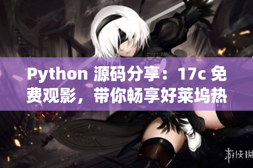 Python 源码分享：17c 免费观影，带你畅享好莱坞热门电影