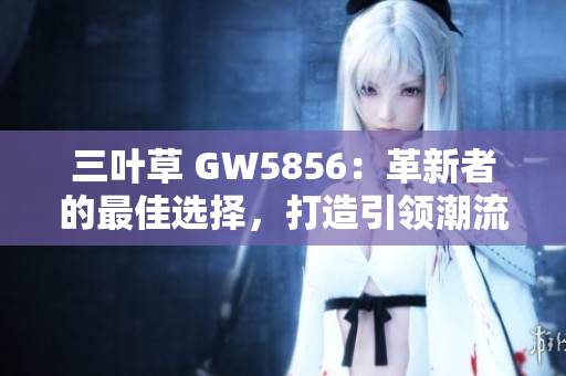 三叶草 GW5856：革新者的最佳选择，打造引领潮流的时尚必备