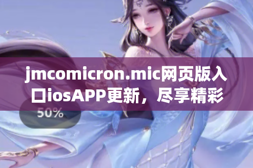 jmcomicron.mic网页版入口iosAPP更新，尽享精彩漫画世界(1)