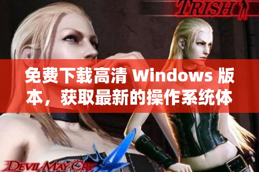 免费下载高清 Windows 版本，获取最新的操作系统体验