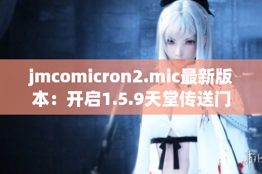 jmcomicron2.mic最新版本：开启1.5.9天堂传送门