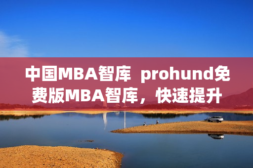 中国MBA智库  prohund免费版MBA智库，快速提升职场竞争力(1)