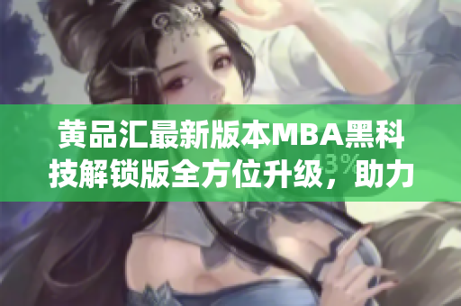 黄品汇最新版本MBA黑科技解锁版全方位升级，助力职场新飞跃(1)