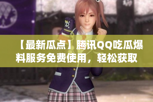 【最新瓜点】腾讯QQ吃瓜爆料服务免费使用，轻松获取最新热点资讯(1)