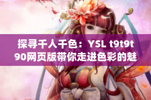 探寻千人千色：YSL t9t9t90网页版带你走进色彩的魅力世界(1)