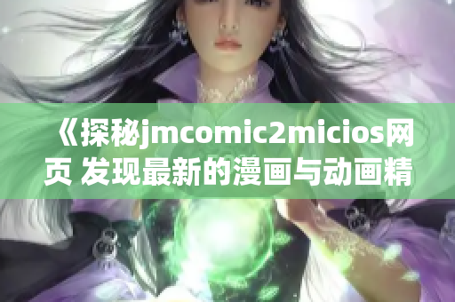 《探秘jmcomic2micios网页 发现最新的漫画与动画精品》(1)