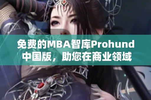 免费的MBA智库Prohund 中国版，助您在商业领域腾飞