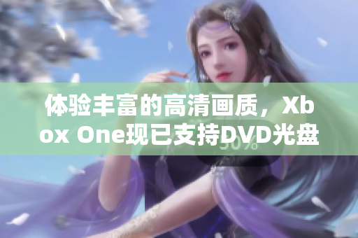 体验丰富的高清画质，Xbox One现已支持DVD光盘播放