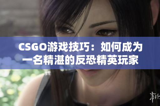 CSGO游戏技巧：如何成为一名精湛的反恐精英玩家