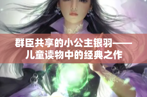 群臣共享的小公主银羽——儿童读物中的经典之作