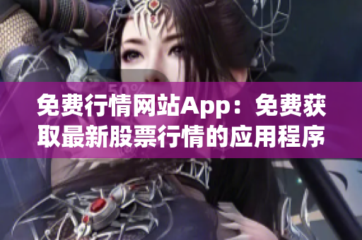 免费行情网站App：免费获取最新股票行情的应用程序