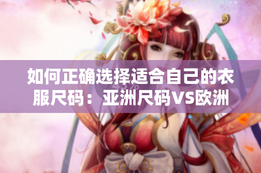 如何正确选择适合自己的衣服尺码：亚洲尺码VS欧洲尺码