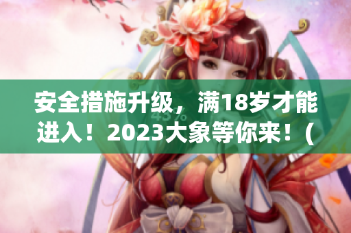 安全措施升级，满18岁才能进入！2023大象等你来！(1)