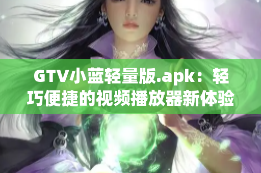 GTV小蓝轻量版.apk：轻巧便捷的视频播放器新体验