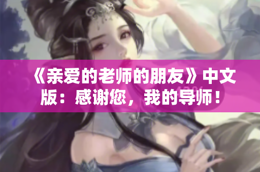 《亲爱的老师的朋友》中文版：感谢您，我的导师！