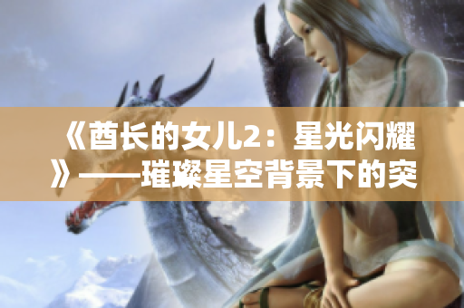 《酋长的女儿2：星光闪耀》——璀璨星空背景下的突破与成长