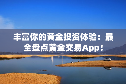 丰富你的黄金投资体验：最全盘点黄金交易App！