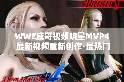 WWE威哥视频明星MVP4 最新视频重新创作-最热门视频重新推出